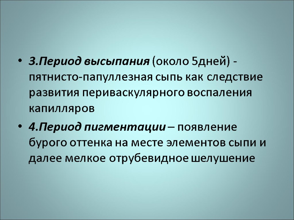 3.Период высыпания (около 5дней) - пятнисто-папуллезная сыпь как следствие развития периваскулярного воспаления капилляров 4.Период